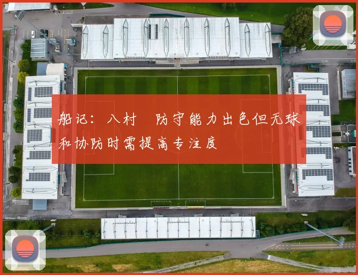 船记：八村塁防守能力出色但无球和协防时需提高专注度