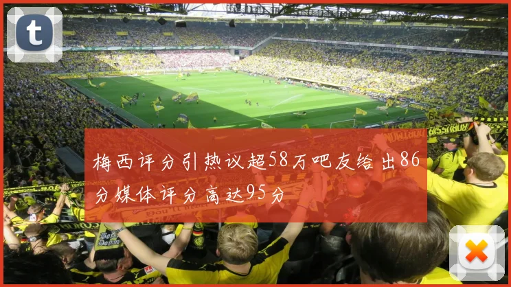 梅西评分引热议超58万吧友给出86分媒体评分高达95分
