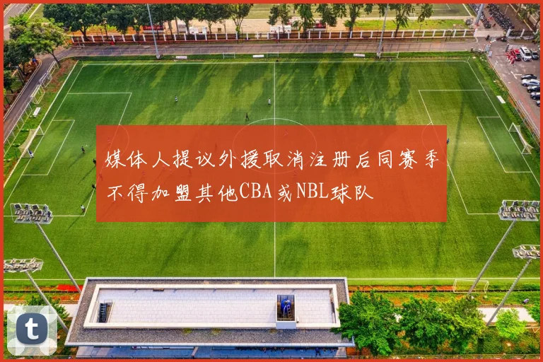 媒体人提议外援取消注册后同赛季不得加盟其他CBA或NBL球队