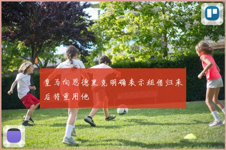 皇马向恩德里克明确表示租借归来后将重用他