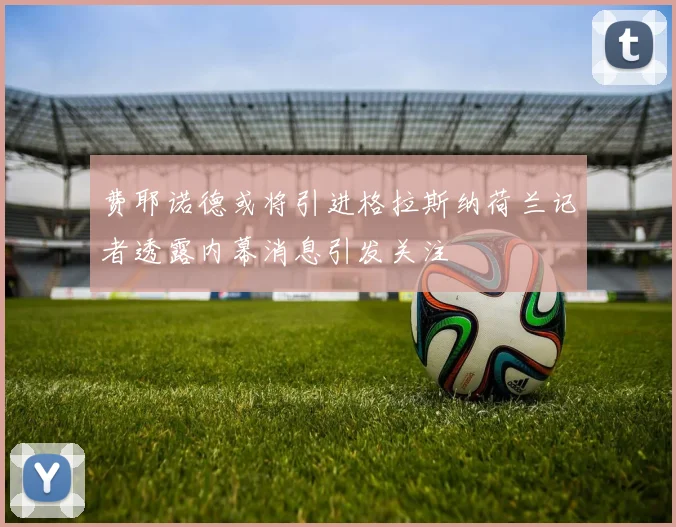 费耶诺德或将引进格拉斯纳荷兰记者透露内幕消息引发关注