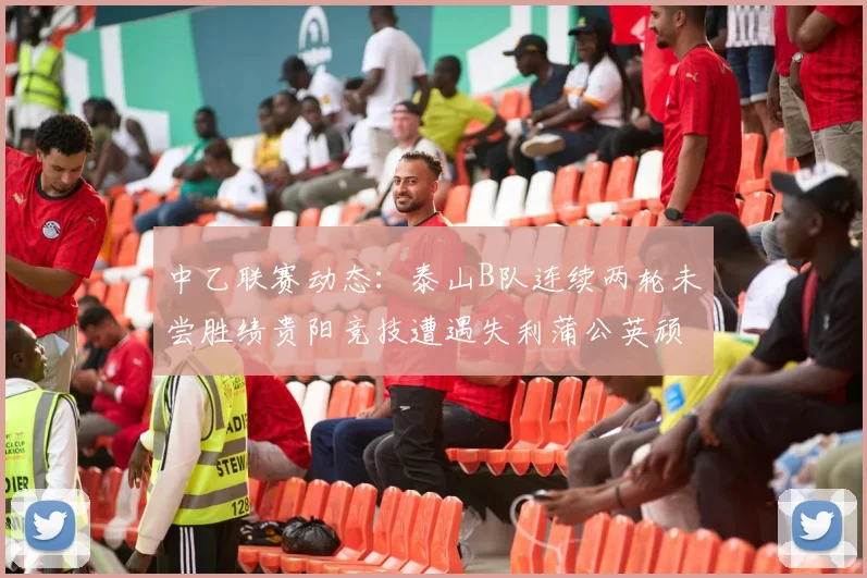 中乙联赛动态：泰山B队连续两轮未尝胜绩贵阳竞技遭遇失利蒲公英顽强战平
