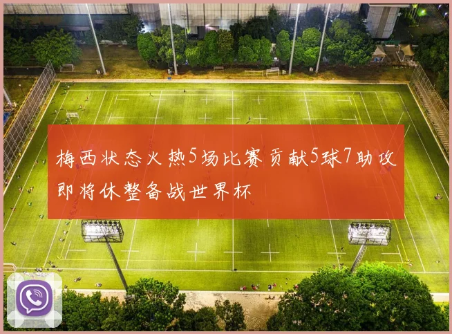 梅西状态火热5场比赛贡献5球7助攻即将休整备战世界杯
