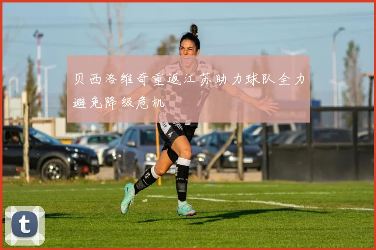 贝西洛维奇重返江苏助力球队全力避免降级危机