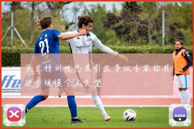 莫兰特训练态度引发争议专家称其进步缓慢令人失望